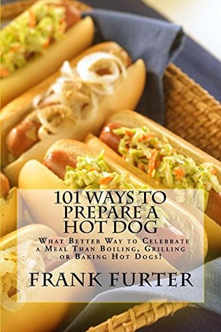 Read 101 Ways to Prepare a Hot Dog (Foodie Delights) - Frank Furter file in PDF