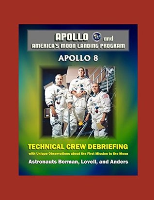 Read Apollo and America's Moon Landing Program: Apollo 8 Technical Crew Debriefing with Unique Observations about the First Mission to the Moon - Astronauts Borman, Lovell, and Anders - National Aeronautics and Space Administration | ePub
