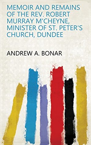 Download Memoir and Remains of the Rev. Robert Murray M'Cheyne, Minister of St. Peter's church, Dundee - Andrew A. Bonar | PDF
