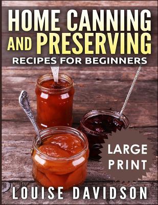 Read Home Canning and Preserving Recipes for Beginners ***large Print Black and White Edition*** - Louise Davidson | ePub
