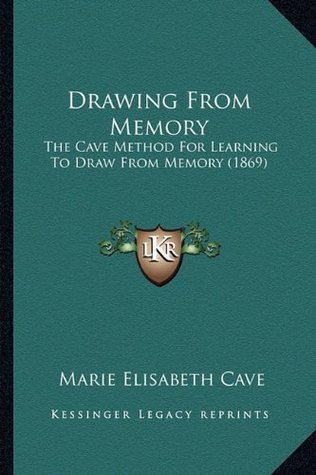 Download Drawing From Memory: The Cave Method For Learning To Draw From Memory (1869) - Marie Elisabeth Cavé | PDF