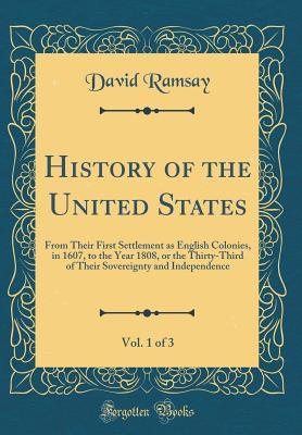 Full Download History of the United States, Vol. 1 of 3: From Their First Settlement as English Colonies, in 1607, to the Year 1808, or the Thirty-Third of Their Sovereignty and Independence (Classic Reprint) - David Ramsay file in ePub