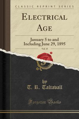 Read Online Electrical Age, Vol. 15: January 5 to and Including June 29, 1895 (Classic Reprint) - T R Taltavall | ePub