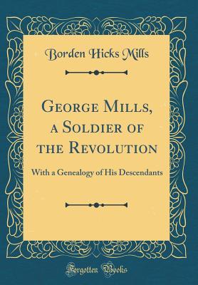 Full Download George Mills, a Soldier of the Revolution: With a Genealogy of His Descendants (Classic Reprint) - Borden Hicks Mills file in ePub