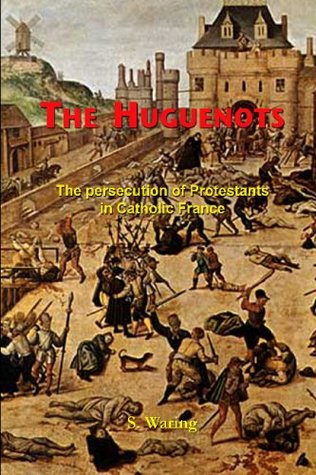Full Download The Huguenots: The Persecution of Protestants in Catholic France - S. Waring | ePub