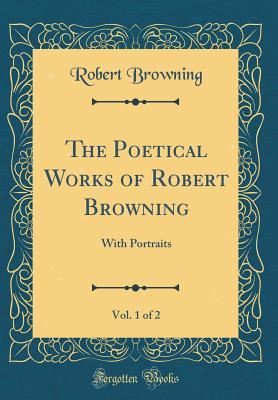 Read Online The Poetical Works of Robert Browning, Vol. 1 of 2: With Portraits (Classic Reprint) - Robert Browning file in ePub
