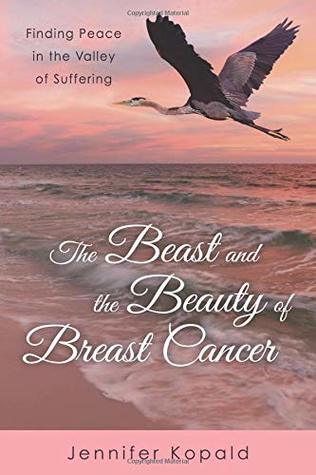 Read Online The Beast and the Beauty of Breast Cancer: Finding Peace in the Valley of Suffering - Jennifer Kopald | ePub