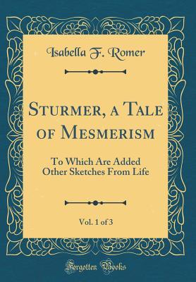 Full Download Sturmer, a Tale of Mesmerism, Vol. 1 of 3: To Which Are Added Other Sketches from Life (Classic Reprint) - Isabella F. Romer file in ePub