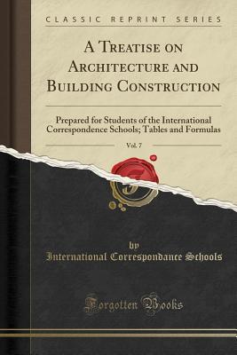 Read Online A Treatise on Architecture and Building Construction, Vol. 7: Prepared for Students of the International Correspondence Schools; Tables and Formulas (Classic Reprint) - International Correspondance Schools file in PDF