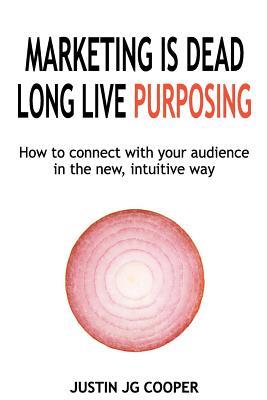 Read Marketing Is Dead. Long Live Purposing.: How to Connect with Your Customers in the New, Intuitive Way. - Justin JG Cooper | ePub