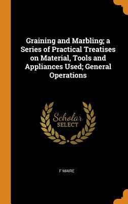 Read Graining and Marbling; A Series of Practical Treatises on Material, Tools and Appliances Used; General Operations - F Maire | ePub