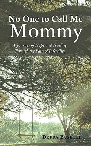 Full Download No One to Call Me Mommy: A Journey of Hope and Healing Through the Pain of Infertility - Debra Busetti file in PDF