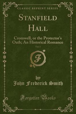 Read Stanfield Hall, Vol. 3: Cromwell, or the Protector's Oath; An Historical Romance (Classic Reprint) - John Frederick Smith file in PDF
