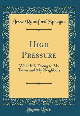 Read Online High Pressure: What It Is Doing to My Town and My Neighbors (Classic Reprint) - Jesse Rainsford Sprague | PDF