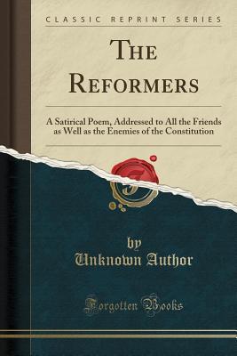 Read Online The Reformers: A Satirical Poem, Addressed to All the Friends as Well as the Enemies of the Constitution (Classic Reprint) - Unknown | ePub