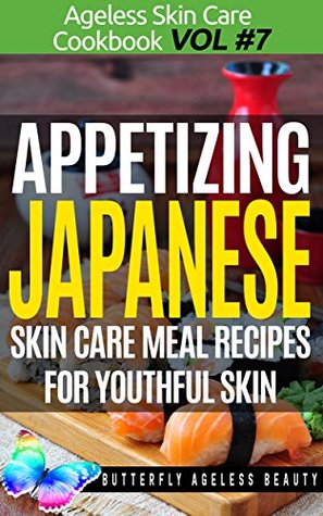 Full Download Appetizing Japanese Cook Book Skin Care Recipes For Youthful Skin: The Japanese Cookbook Anti Aging Diet (The Ageless Skin Care Cookbook Volume 7) - Butterfly Ageless Beauty - Christopher Sewell file in PDF