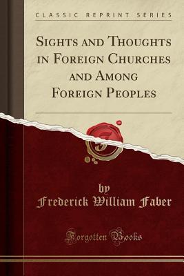Read Sights and Thoughts in Foreign Churches and Among Foreign Peoples (Classic Reprint) - Frederick William Faber | PDF