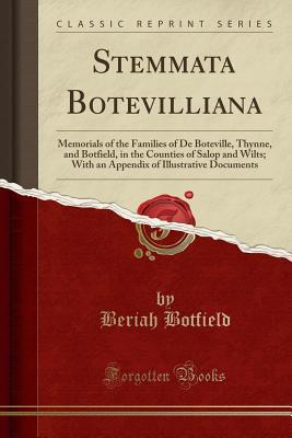 Read Online Stemmata Botevilliana: Memorials of the Families of de Boteville, Thynne, and Botfield, in the Counties of Salop and Wilts; With an Appendix of Illustrative Documents (Classic Reprint) - Beriah Botfield file in ePub