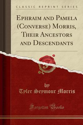 Read Online Ephraim and Pamela (Converse) Morris, Their Ancestors and Descendants (Classic Reprint) - Tyler Seymour Morris file in ePub