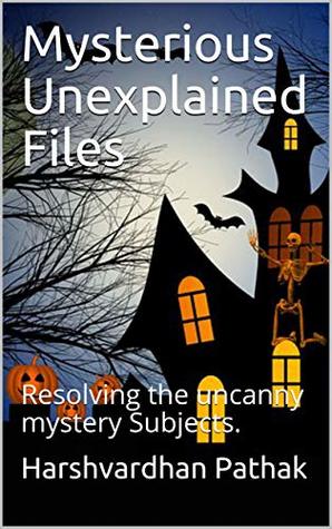 Read Online Mysterious Unexplained Files: Resolving the uncanny mystery Subjects. - Harshvardhan Pathak | PDF