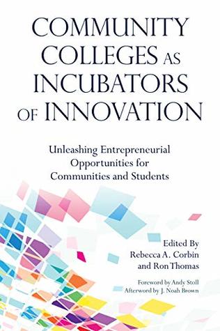 Read Community Colleges as Incubators of Innovation: Unleashing Entrepreneurial Opportunities for Communities and Students (Innovative Ideas for Community Colleges Series) - Rebecca Corbin file in PDF