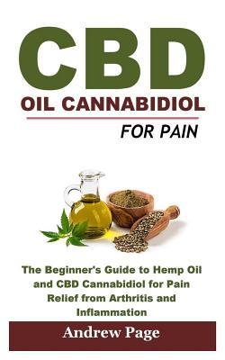 Read Online CBD Oil Cannabidiol for Pain: The Beginner's Guide to Hemp Oil and CBD Cannabidiol for Pain Relief from Arthritis and Inflammation, Eliminate Acne and Improve Skin for Better Health - Andrew Page | PDF