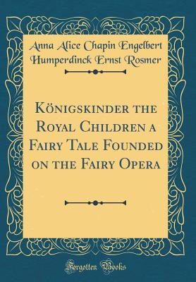 Download Königskinder the Royal Children a Fairy Tale Founded on the Fairy Opera - Anna Alice Chapin | PDF