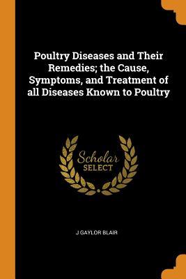 Read Poultry Diseases and Their Remedies; The Cause, Symptoms, and Treatment of All Diseases Known to Poultry - J Gaylor Blair file in PDF