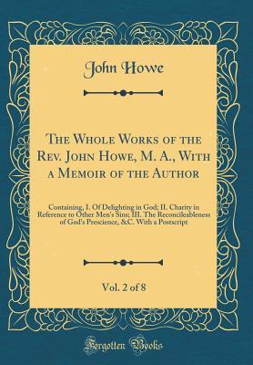 Read Online The Whole Works of the Rev. John Howe, M. A., with a Memoir of the Author, Vol. 2 of 8: Containing, I. of Delighting in God; II. Charity in Reference to Other Men's Sins; III. the Reconcileableness of God's Prescience, &c. with a PostScript - John Howe | ePub