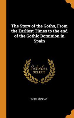 Read Online The Story of the Goths, from the Earliest Times to the End of the Gothic Dominion in Spain - Henry Bradley | ePub