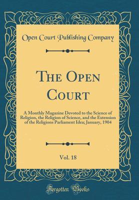 Read The Open Court, Vol. 18: A Monthly Magazine Devoted to the Science of Religion, the Religion of Science, and the Extension of the Religions Parliament Idea; January, 1904 (Classic Reprint) - Open Court Publishing Company | PDF