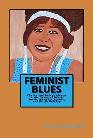 Full Download Feminist Blues: Choice and Independence in the Songs of Bessie Smith, Memphis Minnie, and Billie Holiday - Susan Newark file in ePub