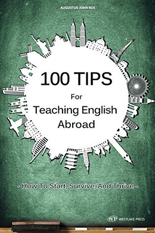 Read Online 100 Tips for Teaching English Abroad: How to start, survive, and thrive - Augustus John Roe file in PDF