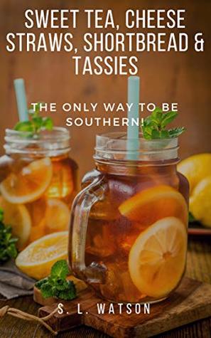 Read Online Sweet Tea, Cheese Straws, Shortbread & Tassies: The Only Way To Be Southern! (Southern Cooking Recipes Book 74) - S.L. Watson file in ePub