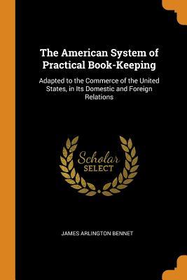 Download The American System of Practical Book-Keeping: Adapted to the Commerce of the United States, in Its Domestic and Foreign Relations - James Arlington Bennet file in PDF