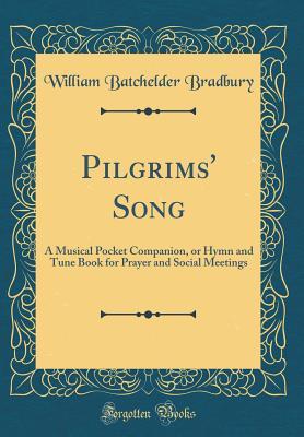 Download Pilgrims' Song: A Musical Pocket Companion, or Hymn and Tune Book for Prayer and Social Meetings (Classic Reprint) - William Batchelder Bradbury | PDF