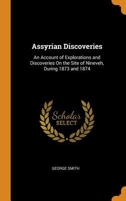Full Download Assyrian Discoveries: An Account of Explorations and Discoveries on the Site of Nineveh, During 1873 and 1874 - George Smith | ePub