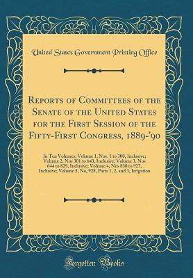 Read Reports of Committees of the Senate of the United States for the First Session of the Fifty-First Congress, 1889-'90: In Ten Volumes; Volume 1, Nos. 1 to 300, Inclusive; Volume 2, Nos 301 to 643, Inclusive; Volume 3, Nos 644 to 829, Inclusive; Volume 4, N - U.S. Government Printing Office file in ePub