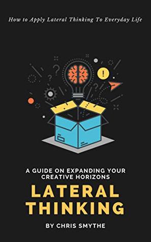 Download Lateral Thinking: How To Apply Lateral Thinking To Everyday Life - Chris Smythe file in PDF