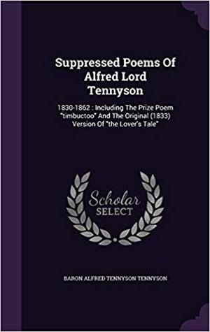 Read Online Suppressed Poems of Alfred Lord Tennyson, 1830-1862: Including the Prize Poem Timbuctoo and the Original (1833) Version of The Lover's Tale - Alfred Tennyson file in PDF