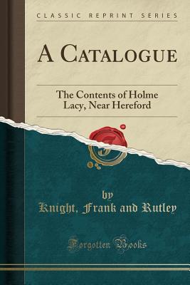 Read A Catalogue: The Contents of Holme Lacy, Near Hereford (Classic Reprint) - Knight Frank and Rutley file in PDF