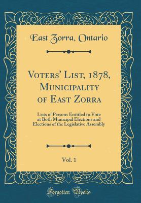Read Online Voters' List, 1878, Municipality of East Zorra, Vol. 1: Lists of Persons Entitled to Vote at Both Municipal Elections and Elections of the Legislative Assembly (Classic Reprint) - East Zorra Ontario | PDF