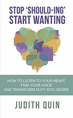 Read Stop Shoulding Start Wanting: How to listen to your heart, find your voice and transform duty into desire - Judith Quin | ePub