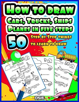 Download How to Draw Cars, Trucks, Ships Planes in five steps: 50 Step By Step Things to Learn to Draw (Cars coloring Books) - Osie Publishing | PDF