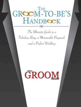 Full Download The Groom-to-Be's Handbook: The Ultimate Guide to a Fabulous Ring, a Memorable Proposal, and the Perfect Wedding - Today's Groom Magazine file in PDF