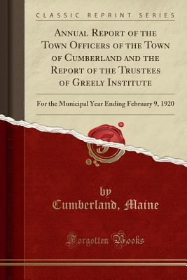 Full Download Annual Report of the Town Officers of the Town of Cumberland and the Report of the Trustees of Greely Institute: For the Municipal Year Ending February 9, 1920 (Classic Reprint) - Cumberland Maine file in ePub