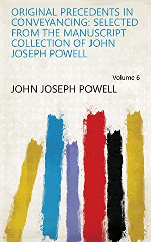 Full Download Original Precedents in Conveyancing: Selected from the Manuscript Collection of John Joseph Powell Volume 6 - John Joseph Powell file in ePub
