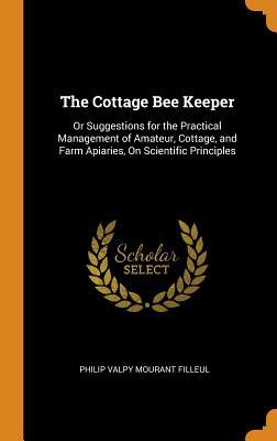 Read The Cottage Bee Keeper: Or Suggestions for the Practical Management of Amateur, Cottage, and Farm Apiaries, on Scientific Principles - Philip Valpy Mourant Filleul | ePub