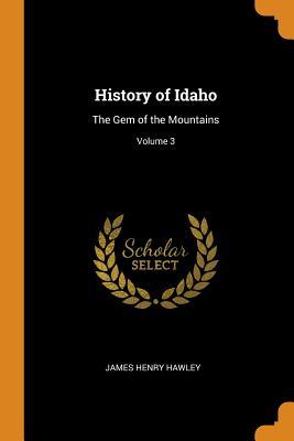 Read History of Idaho: The Gem of the Mountains; Volume 3 - James Henry Hawley | PDF
