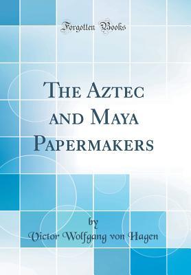 Full Download The Aztec and Maya Papermakers (Classic Reprint) - Victor Wolfgang von Hagen | ePub